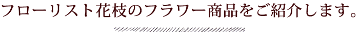 フローリスト花枝のフラワー商品をご紹介します。