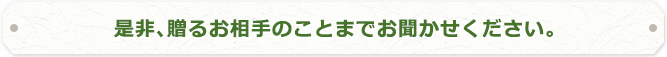 是非、贈るお相手のことまでお聞かせください。