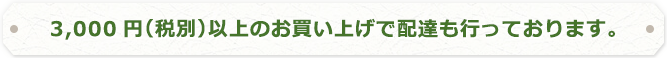 3,000円（税別）以上のお買い上げで配達も行っております。